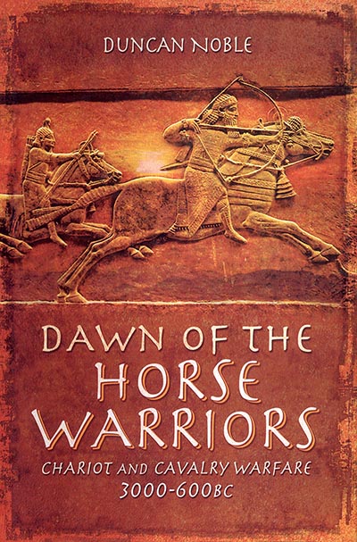 Dawn of the Horse Warriors: Chariot and Cavalry Warfare, 3000-600BC *HALF PRICE*