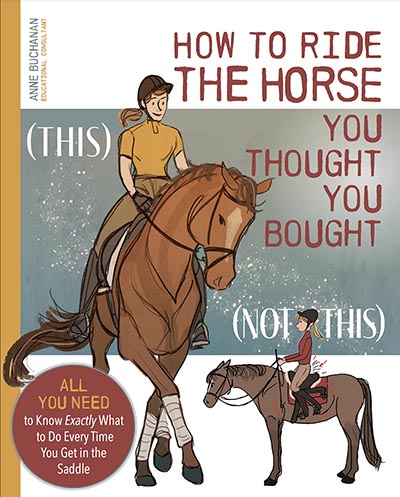 How to Ride the Horse You Thought You Bought: All You Need to Know Exactly What to Do Every Time You Get in the Saddle