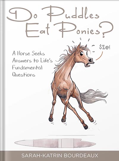 Do Puddles Eat Ponies? A Horse Seeks Answers to Life's Fundamental Questions by Sarah-Katrin Bourdeaux *NEW*