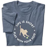 Life is Short, Play with Your Dog T-shirt *DISCONTINUED - LIMITED AVAILABILITY*
